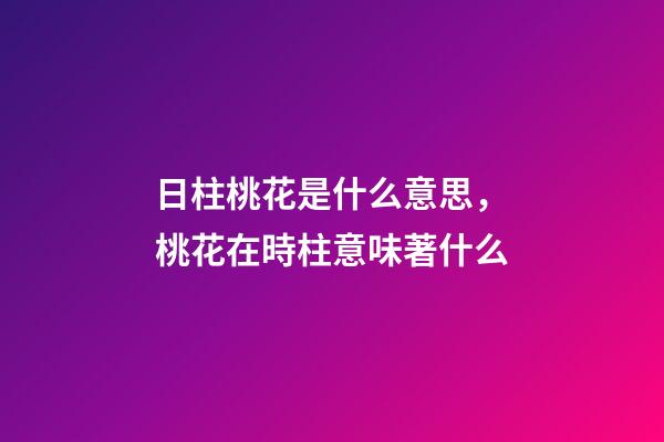 日柱桃花是什么意思，桃花在時柱意味著什么