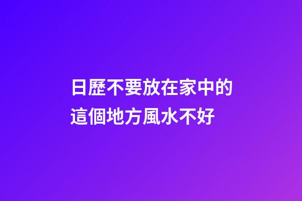 日歷不要放在家中的這個地方風水不好