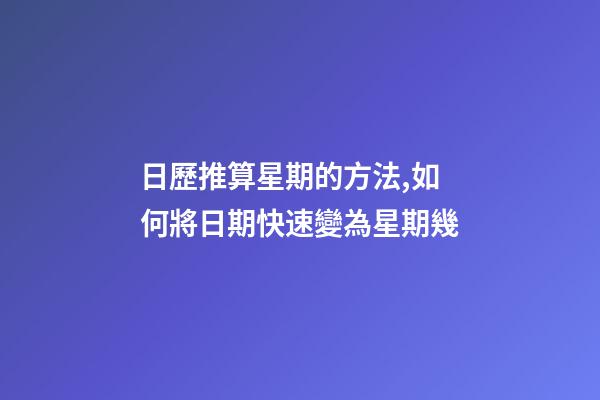 日歷推算星期的方法,如何將日期快速變為星期幾-第1張-觀點-玄機派