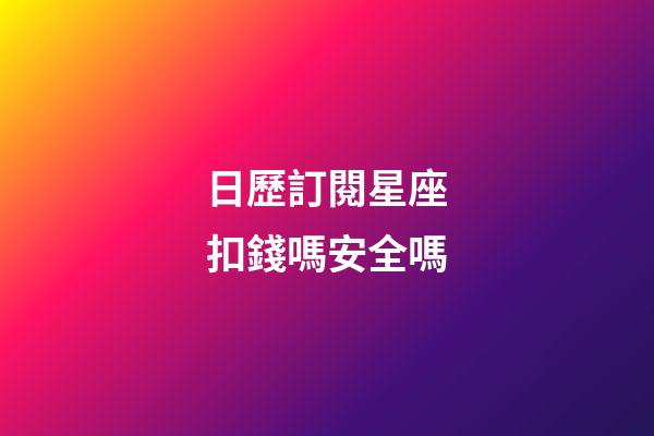 日歷訂閱星座扣錢嗎安全嗎-第1張-星座運勢-玄機派