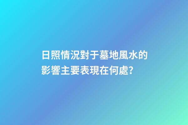 日照情況對于墓地風水的影響主要表現在何處？