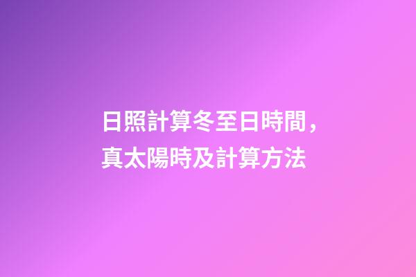 日照計算冬至日時間，真太陽時及計算方法-第1張-觀點-玄機派