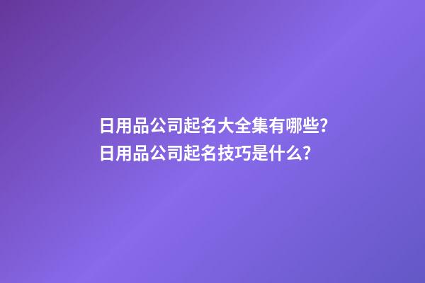 日用品公司起名大全集有哪些？日用品公司起名技巧是什么？-第1張-公司起名-玄機(jī)派