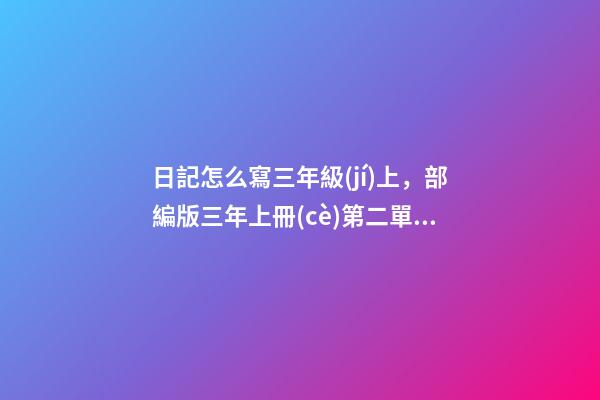 日記怎么寫三年級(jí)上，部編版三年上冊(cè)第二單元《寫日記》(寫作指導(dǎo)、范文評(píng)語、課件)-第1張-觀點(diǎn)-玄機(jī)派
