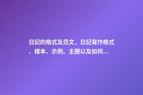 日記的格式及范文，日記寫作格式、樣本、示例、主題以及如何寫日記-第1張-觀點-玄機派