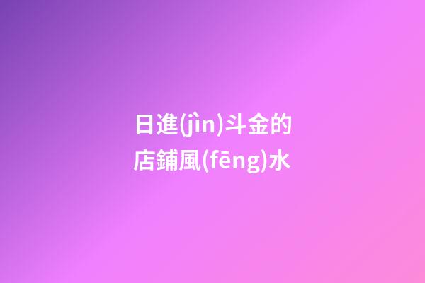 日進(jìn)斗金的店鋪風(fēng)水