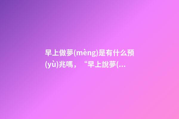 早上做夢(mèng)是有什么預(yù)兆嗎，“早上說夢(mèng)一天不幸”是真的嗎
