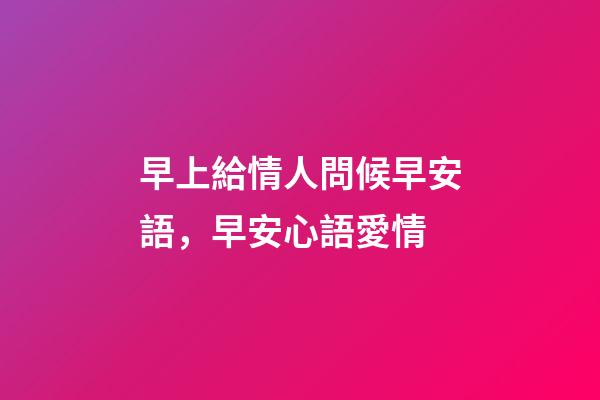 早上給情人問候早安語，早安心語愛情-第1張-觀點-玄機派
