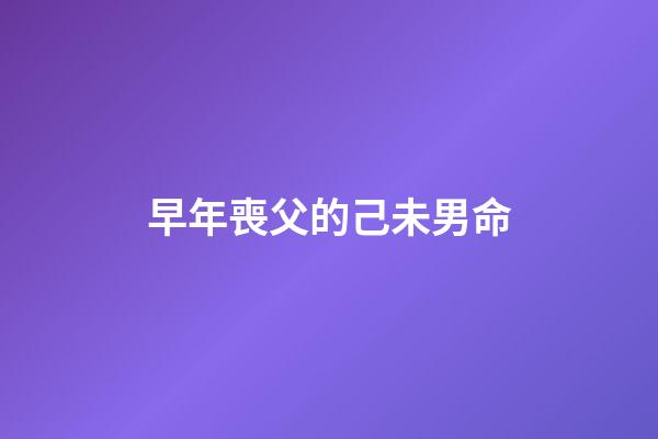 早年喪父的己未男命