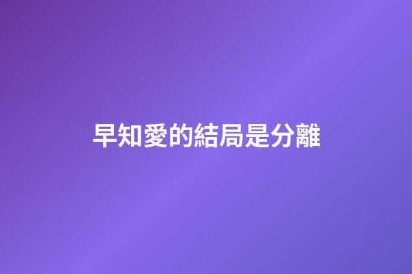 早知愛的結局是分離