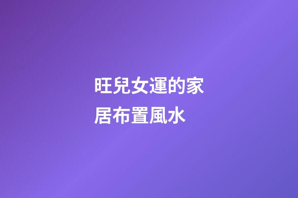 旺兒女運的家居布置風水