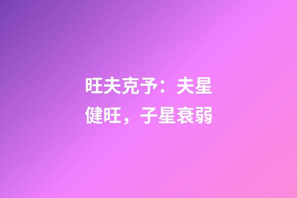 旺夫克予：夫星健旺，子星衰弱