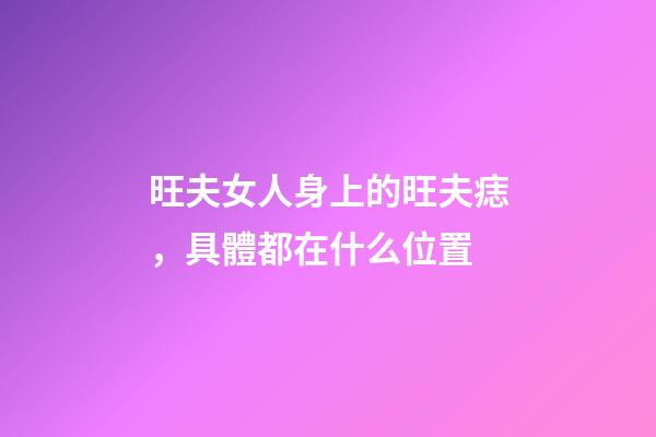 旺夫女人身上的旺夫痣，具體都在什么位置