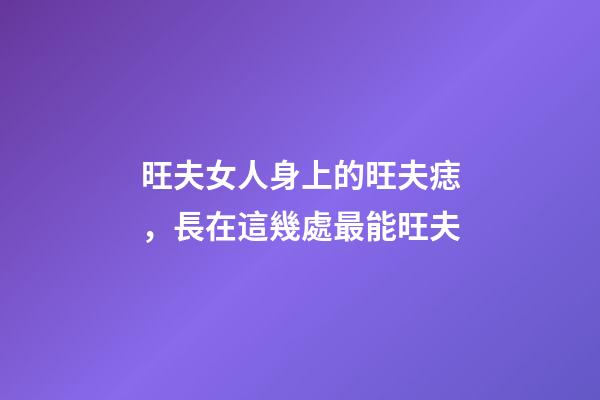 旺夫女人身上的旺夫痣，長在這幾處最能旺夫