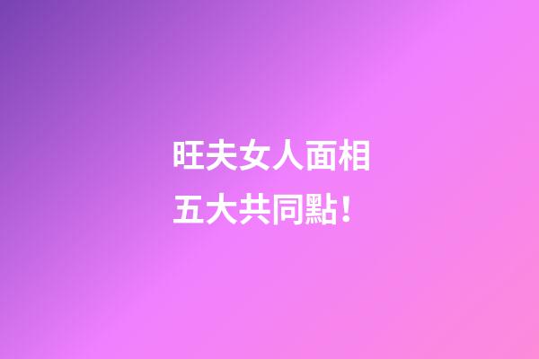 旺夫女人面相五大共同點！