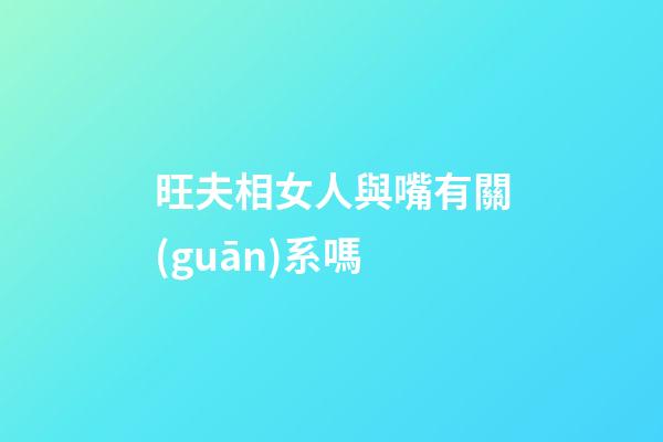 旺夫相女人與嘴有關(guān)系嗎