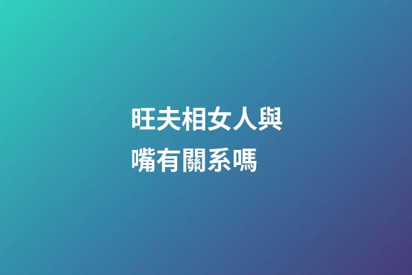 旺夫相女人與嘴有關系嗎