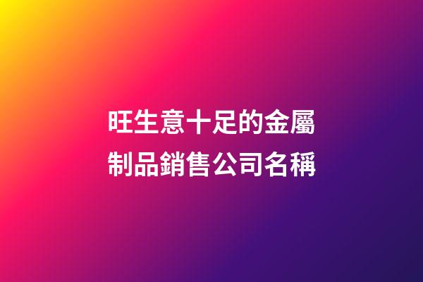 旺生意十足的金屬制品銷售公司名稱