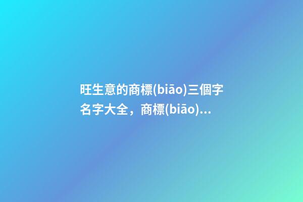 旺生意的商標(biāo)三個字名字大全，商標(biāo)起名測試打分？-第1張-商標(biāo)起名-玄機派