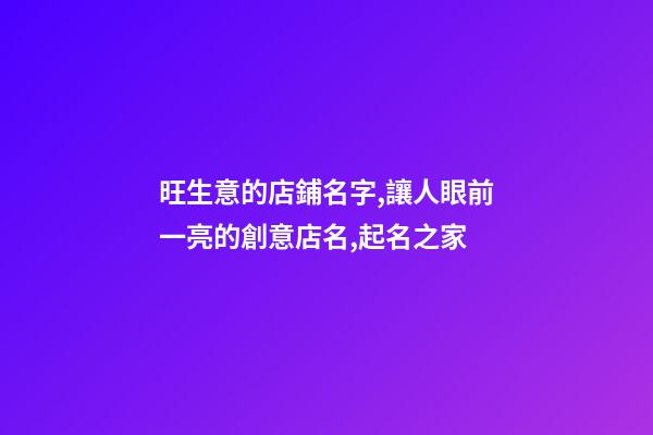 旺生意的店鋪名字,讓人眼前一亮的創意店名,起名之家-第1張-店鋪起名-玄機派