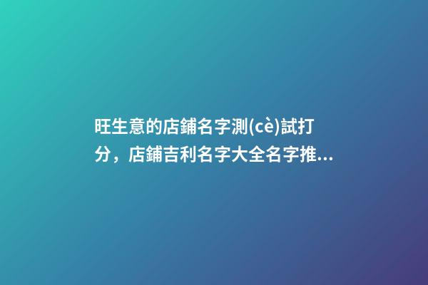 旺生意的店鋪名字測(cè)試打分，店鋪吉利名字大全名字推薦-第1張-店鋪起名-玄機(jī)派