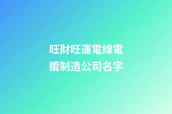旺財旺運電線電纜制造公司名字-第1張-公司起名-玄機派