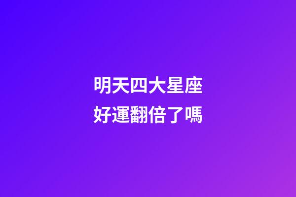 明天四大星座好運翻倍了嗎-第1張-星座運勢-玄機派