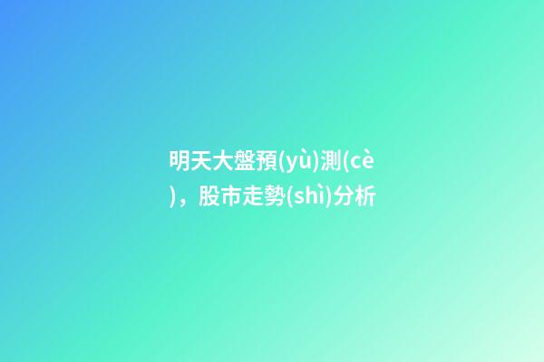 明天大盤預(yù)測(cè)，股市走勢(shì)分析