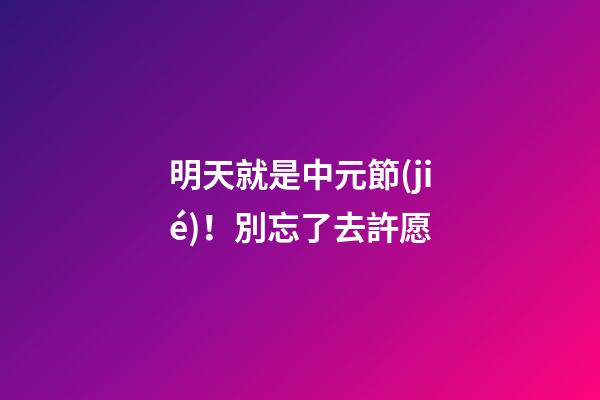 明天就是中元節(jié)！別忘了去許愿