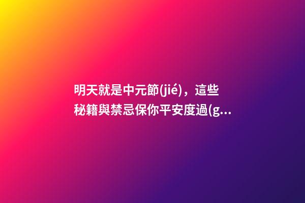 明天就是中元節(jié)，這些秘籍與禁忌保你平安度過(guò)