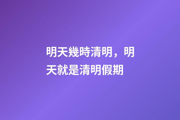 明天幾時清明，明天就是清明假期-第1張-觀點-玄機派