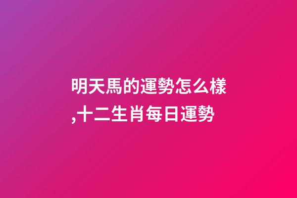 明天馬的運勢怎么樣,十二生肖每日運勢-第1張-觀點-玄機派