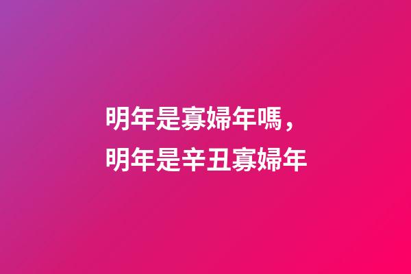 明年是寡婦年嗎，明年是辛丑寡婦年-第1張-觀點-玄機派