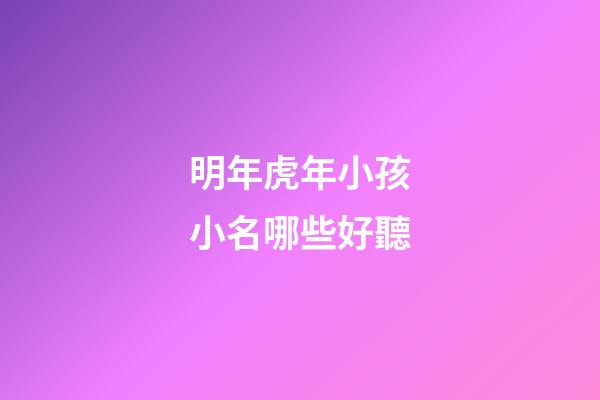 明年虎年小孩小名哪些好聽(明年虎年生寶寶)-第1張-寶寶起名-玄機派