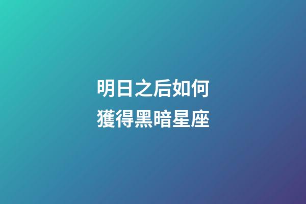 明日之后如何獲得黑暗星座-第1張-星座運勢-玄機派