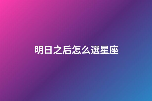 明日之后怎么選星座-第1張-星座運(yùn)勢-玄機(jī)派
