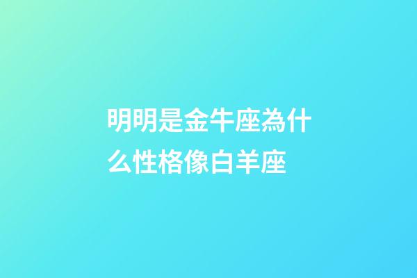 明明是金牛座為什么性格像白羊座-第1張-星座運(yùn)勢(shì)-玄機(jī)派