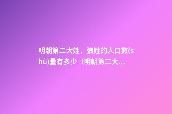 明朝第二大姓，張姓的人口數(shù)量有多少（明朝第二大姓,張姓的人口數(shù)量有多少人）