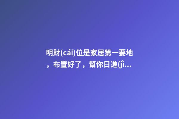 明財(cái)位是家居第一要地，布置好了，幫你日進(jìn)斗金！