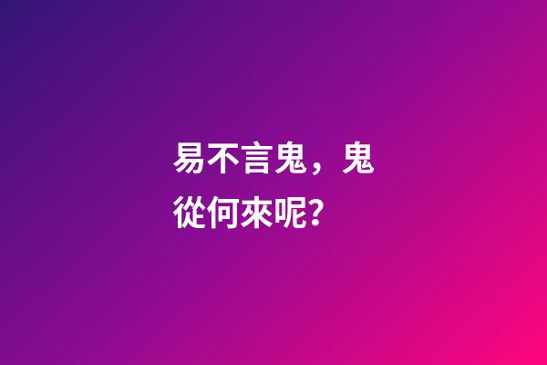 易不言鬼，鬼從何來呢？