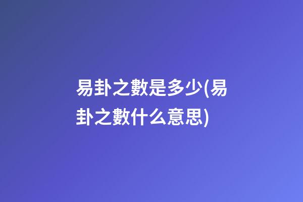 易卦之數是多少(易卦之數什么意思)