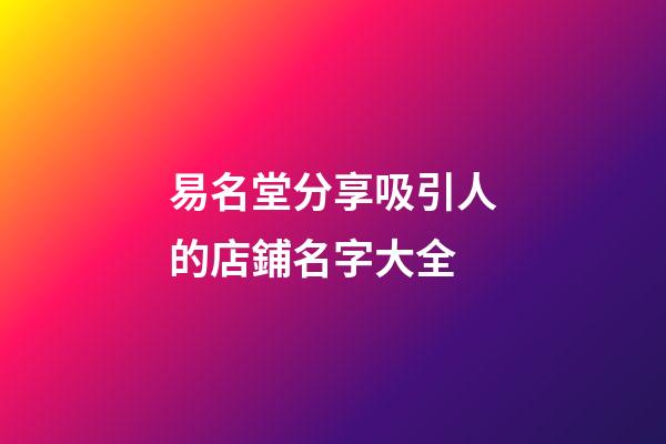 易名堂分享吸引人的店鋪名字大全-第1張-店鋪起名-玄機(jī)派