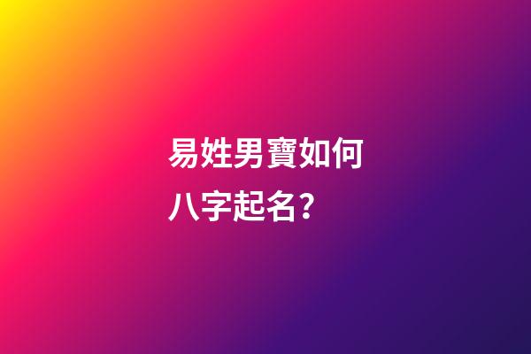 易姓男寶如何八字起名？