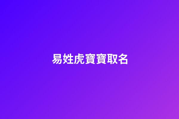 易姓虎寶寶取名(易姓虎寶寶取名君杰好嗎)-第1張-寶寶起名-玄機派