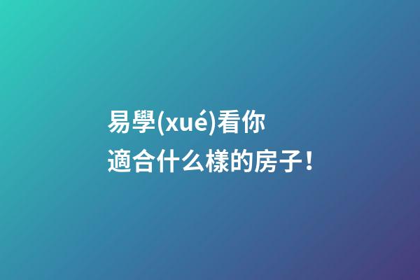 易學(xué)看你適合什么樣的房子！