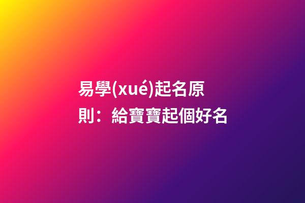 易學(xué)起名原則：給寶寶起個好名