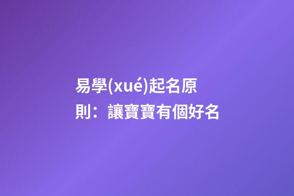 易學(xué)起名原則：讓寶寶有個好名