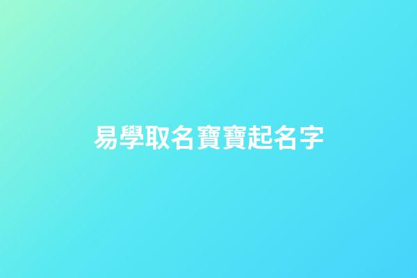 易學取名寶寶起名字(易學的名字)-第1張-寶寶起名-玄機派