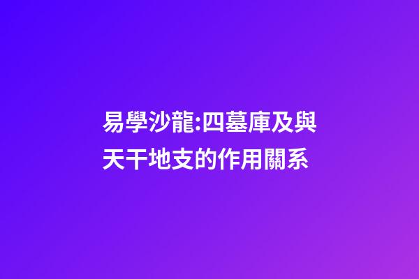 易學沙龍:四墓庫及與天干地支的作用關系