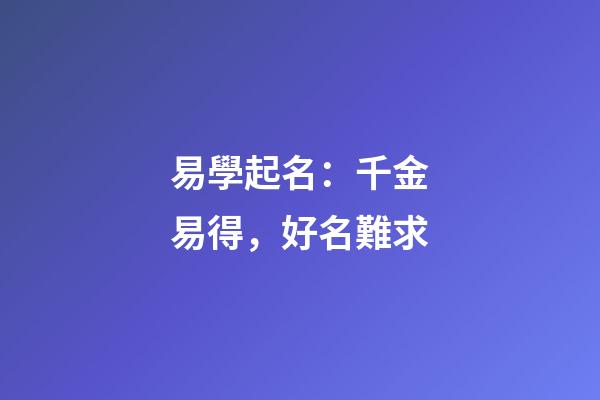 易學起名：千金易得，好名難求